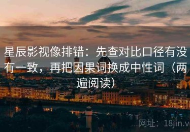 星辰影视像排错：先查对比口径有没有一致，再把因果词换成中性词（两遍阅读）