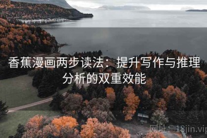 香蕉漫画两步读法：提升写作与推理分析的双重效能