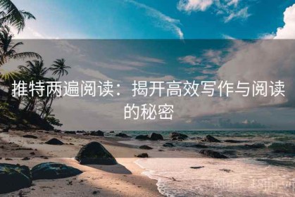推特两遍阅读：揭开高效写作与阅读的秘密
