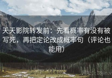 天天影院转发前：先看概率有没有被写死，再把定论改成概率句（评论也能用）