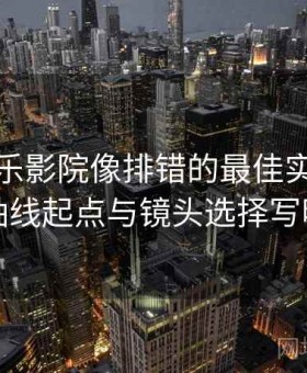 解决欧乐影院像排错的最佳实践：查轴线起点与镜头选择写明