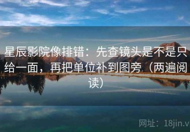 星辰影院像排错：先查镜头是不是只给一面，再把单位补到图旁（两遍阅读）