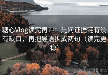 糖心Vlog读完再评：先问证据链有没有缺口，再把导语拆成两句（读完更稳）