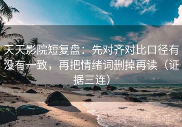 天天影院短复盘：先对齐对比口径有没有一致，再把情绪词删掉再读（证据三连）