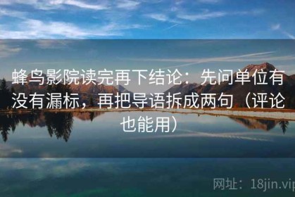 蜂鸟影院读完再下结论：先问单位有没有漏标，再把导语拆成两句（评论也能用）