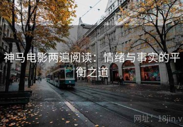 神马电影两遍阅读：情绪与事实的平衡之道