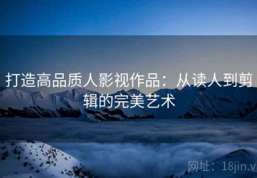 打造高品质人影视作品：从读人到剪辑的完美艺术