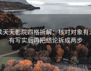 读天天影院四格拆解：核对对象有没有写实后再把结论拆成两步