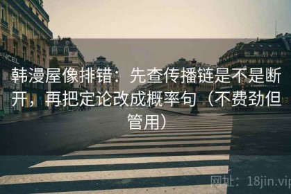 韩漫屋像排错：先查传播链是不是断开，再把定论改成概率句（不费劲但管用）