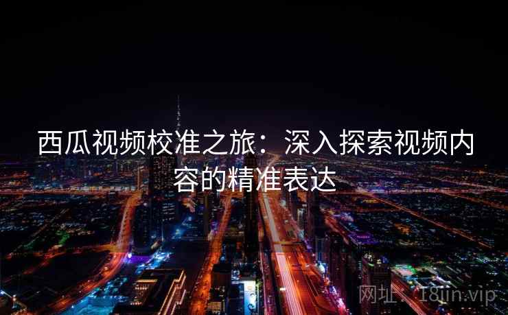 西瓜视频校准之旅：深入探索视频内容的精准表达