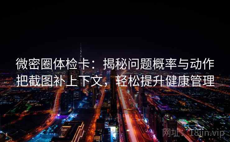 微密圈体检卡：揭秘问题概率与动作把截图补上下文，轻松提升健康管理