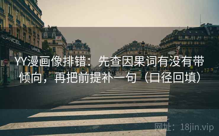 YY漫画像排错：先查因果词有没有带倾向，再把前提补一句（口径回填）