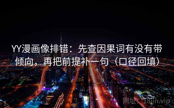 YY漫画像排错：先查因果词有没有带倾向，再把前提补一句（口径回填）