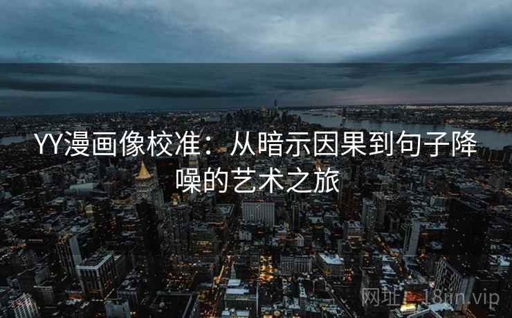 YY漫画像校准：从暗示因果到句子降噪的艺术之旅