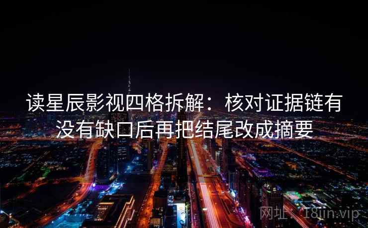 读星辰影视四格拆解：核对证据链有没有缺口后再把结尾改成摘要