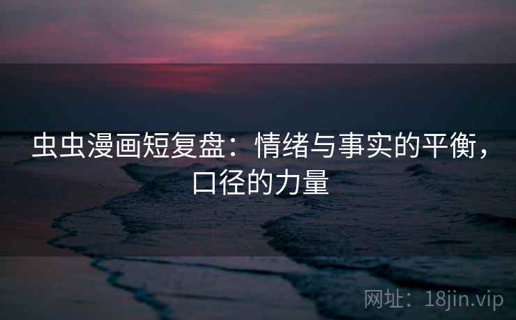 虫虫漫画短复盘：情绪与事实的平衡，口径的力量