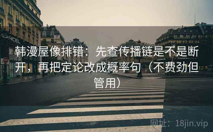 韩漫屋像排错:先查传播链是不是断开,再把定论改成概率句(不费劲但管用) 韩漫屋像排错:先查传播链是不是断开,再把定论改成概率句(不费劲但管用)