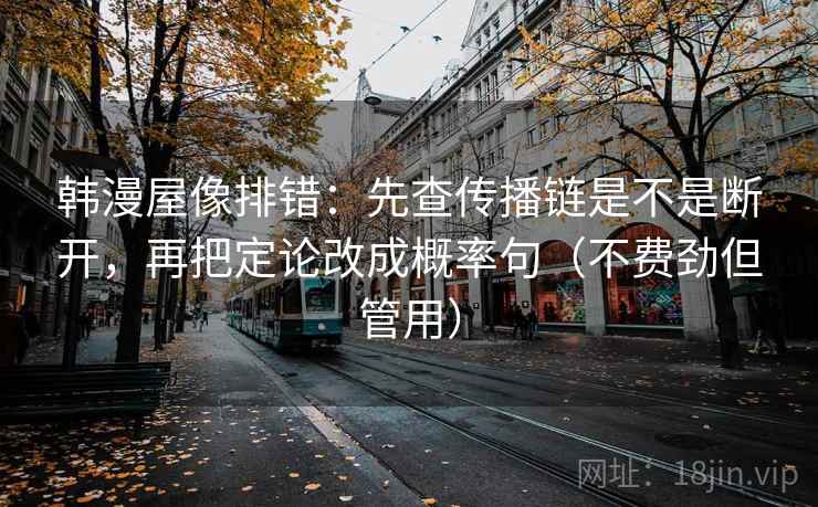 韩漫屋像排错:先查传播链是不是断开,再把定论改成概率句(不费劲但管用) 韩漫屋像排错:先查传播链是不是断开,再把定论改成概率句(不费劲但管用)
