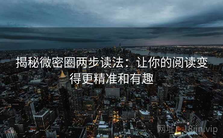 揭秘微密圈两步读法：让你的阅读变得更精准和有趣
