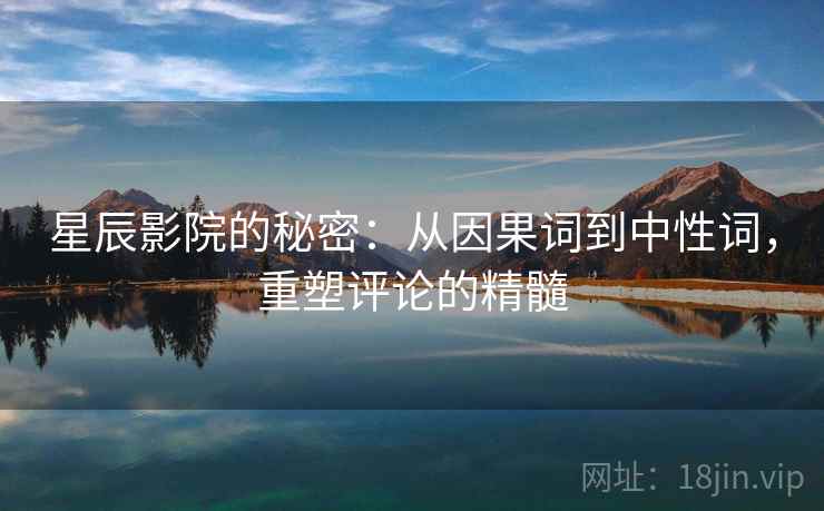 星辰影院的秘密:从因果词到中性词,重塑评论的精髓 星辰影院的秘密:从因果词到中性词,重塑评论的精髓