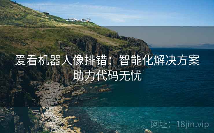 爱看机器人像排错:智能化解决方案助力代码无忧 爱看机器人像排错:智能化解决方案助力代码无忧