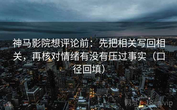 神马影院想评论前:先把相关写回相关,再核对情绪有没有压过事实(口径回填) 神马影院想评论前:先把相关写回相关,再核对情绪有没有压过事实(口径回填)