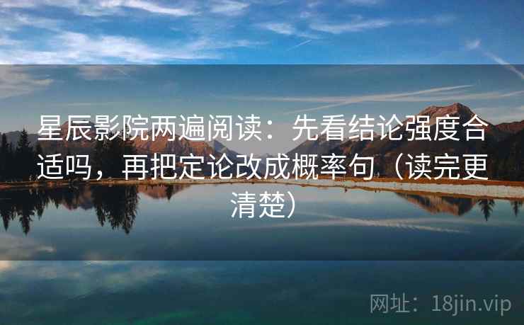 星辰影院两遍阅读：先看结论强度合适吗，再把定论改成概率句（读完更清楚）