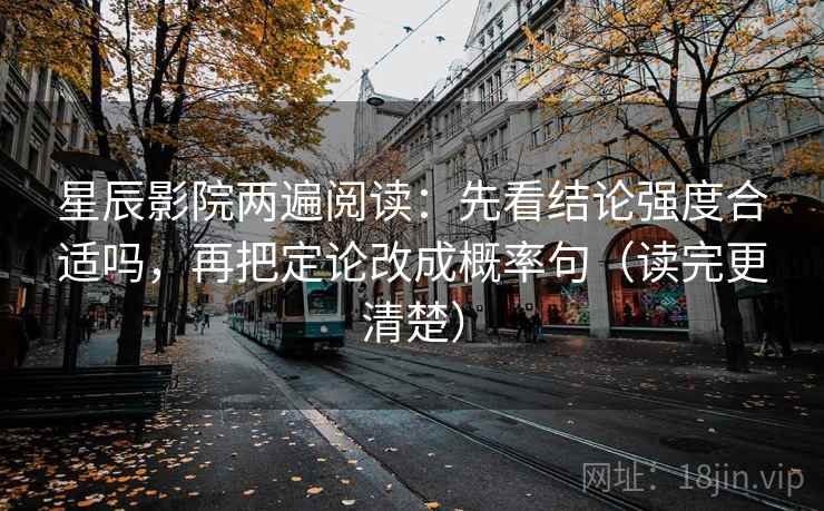 星辰影院两遍阅读：先看结论强度合适吗，再把定论改成概率句（读完更清楚）