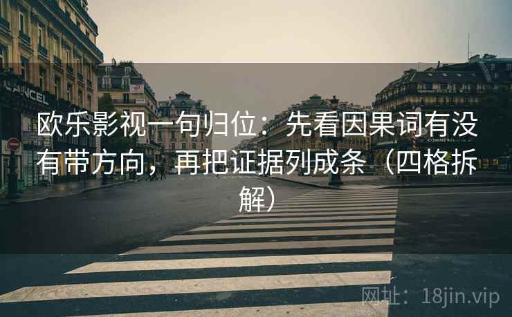 欧乐影视一句归位:先看因果词有没有带方向,再把证据列成条(四格拆解) 欧乐影视一句归位:先看因果词有没有带方向,再把证据列成条(四格拆解)