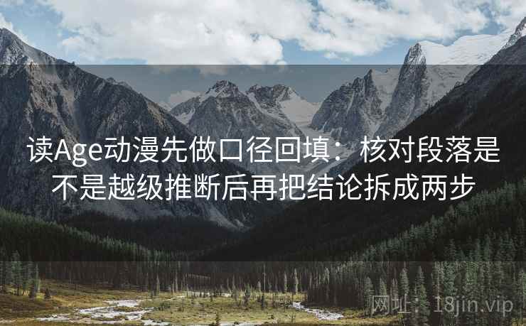 读Age动漫先做口径回填:核对段落是不是越级推断后再把结论拆成两步 读Age动漫先做口径回填:核对段落是不是越级推断后再把结论拆成两步