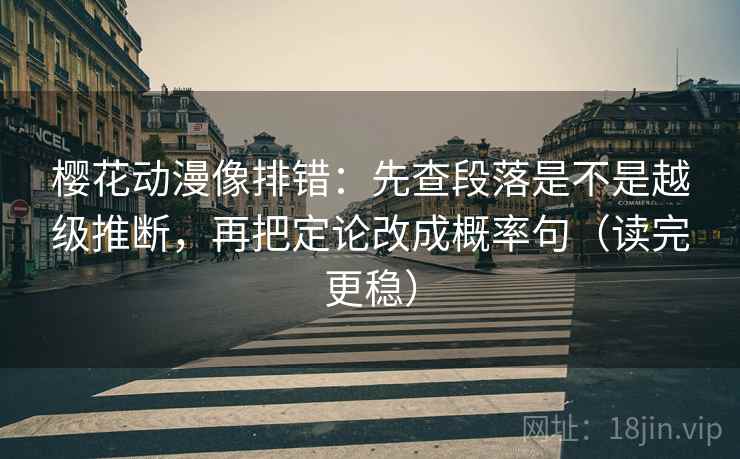樱花动漫像排错:先查段落是不是越级推断,再把定论改成概率句(读完更稳) 樱花动漫像排错:先查段落是不是越级推断,再把定论改成概率句(读完更稳)