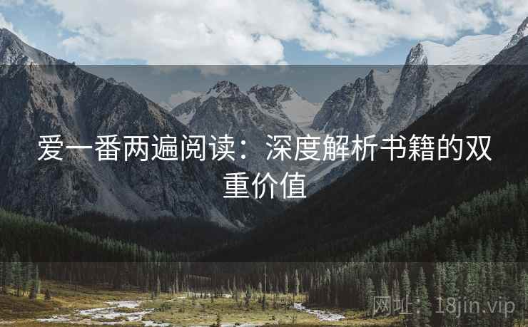 爱一番两遍阅读:深度解析书籍的双重价值 爱一番两遍阅读:深度解析书籍的双重价值
