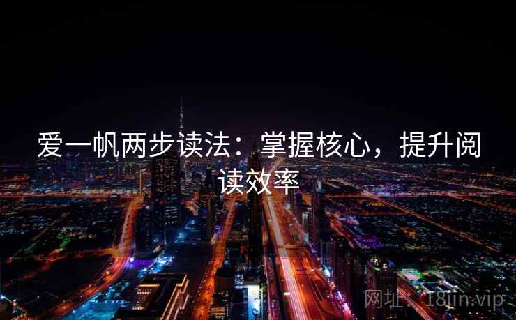 爱一帆两步读法:掌握核心,提升阅读效率 爱一帆两步读法:掌握核心,提升阅读效率
