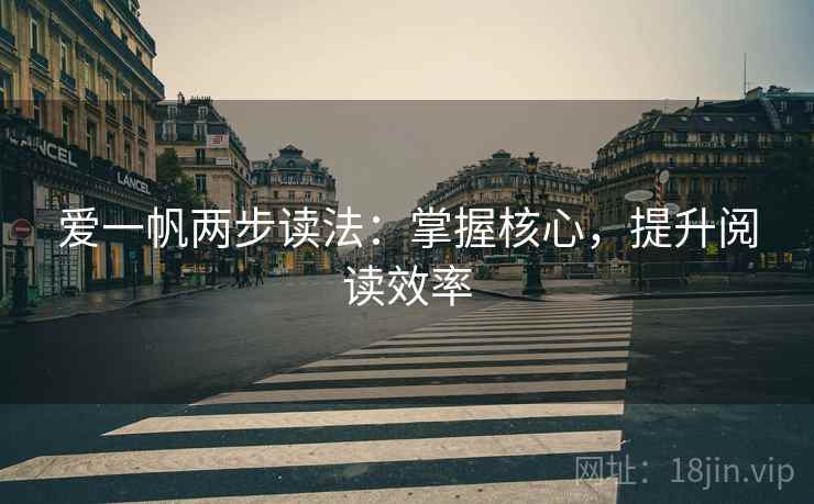 爱一帆两步读法:掌握核心,提升阅读效率 爱一帆两步读法:掌握核心,提升阅读效率