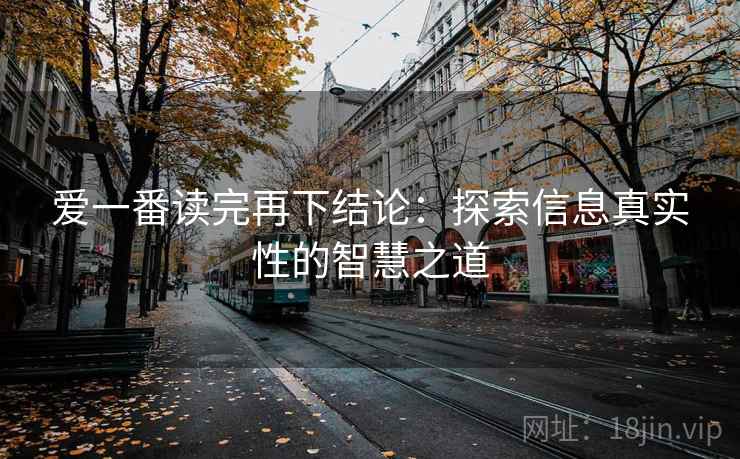 爱一番读完再下结论：探索信息真实性的智慧之道