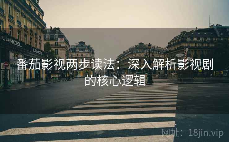 番茄影视两步读法：深入解析影视剧的核心逻辑