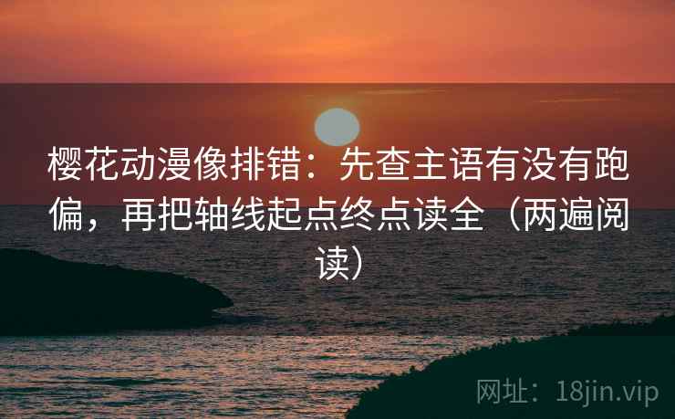 樱花动漫像排错:先查主语有没有跑偏,再把轴线起点终点读全(两遍阅读) 樱花动漫像排错:先查主语有没有跑偏,再把轴线起点终点读全(两遍阅读)