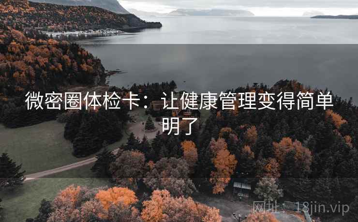 微密圈体检卡:让健康管理变得简单明了 微密圈体检卡:让健康管理变得简单明了
