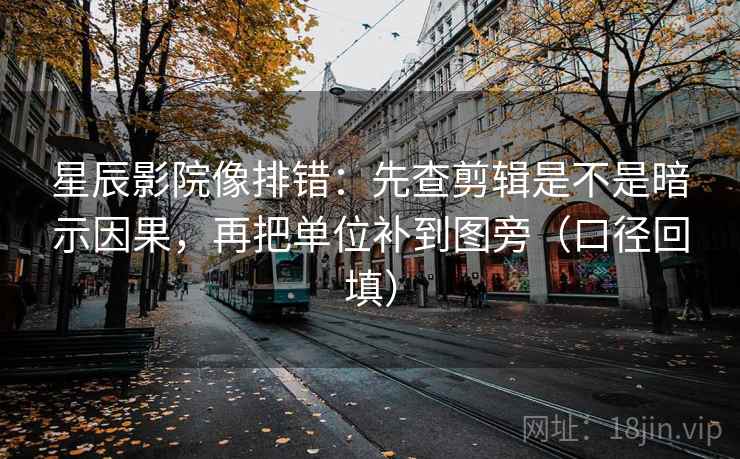 星辰影院像排错：先查剪辑是不是暗示因果，再把单位补到图旁（口径回填）