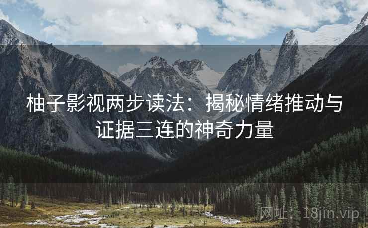 柚子影视两步读法:揭秘情绪推动与证据三连的神奇力量 柚子影视两步读法:揭秘情绪推动与证据三连的神奇力量