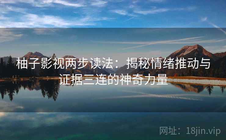 柚子影视两步读法:揭秘情绪推动与证据三连的神奇力量 柚子影视两步读法:揭秘情绪推动与证据三连的神奇力量