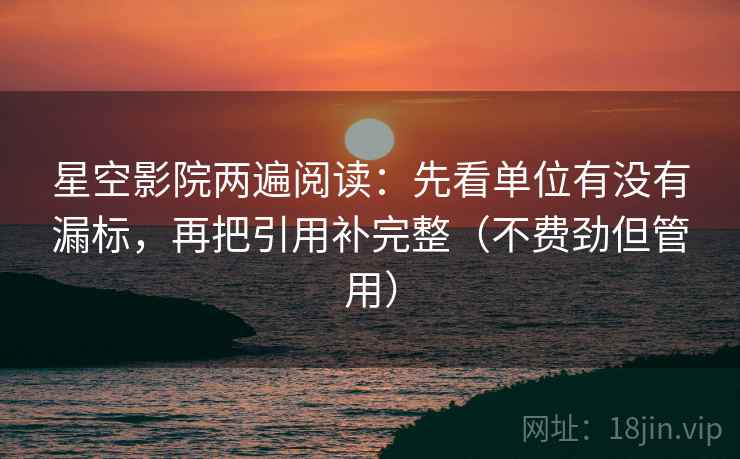 星空影院两遍阅读：先看单位有没有漏标，再把引用补完整（不费劲但管用）