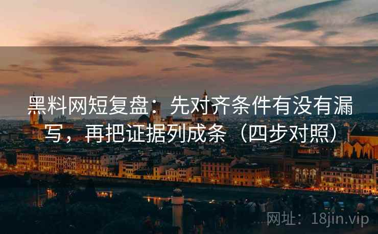黑料网短复盘：先对齐条件有没有漏写，再把证据列成条（四步对照）