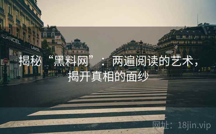 揭秘“黑料网”:两遍阅读的艺术,揭开真相的面纱 揭秘“黑料网”:两遍阅读的艺术,揭开真相的面纱