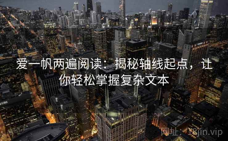 爱一帆两遍阅读:揭秘轴线起点,让你轻松掌握复杂文本 爱一帆两遍阅读:揭秘轴线起点,让你轻松掌握复杂文本