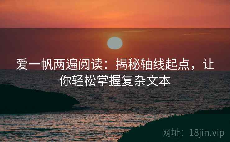 爱一帆两遍阅读:揭秘轴线起点,让你轻松掌握复杂文本 爱一帆两遍阅读:揭秘轴线起点,让你轻松掌握复杂文本