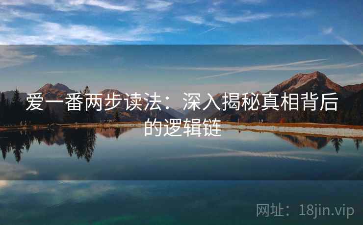 爱一番两步读法:深入揭秘真相背后的逻辑链 爱一番两步读法:深入揭秘真相背后的逻辑链