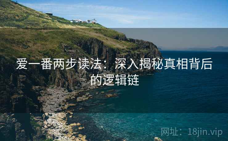 爱一番两步读法:深入揭秘真相背后的逻辑链 爱一番两步读法:深入揭秘真相背后的逻辑链