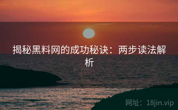 揭秘黑料网的成功秘诀:两步读法解析 揭秘黑料网的成功秘诀:两步读法解析