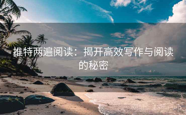 推特两遍阅读:揭开高效写作与阅读的秘密 推特两遍阅读:揭开高效写作与阅读的秘密